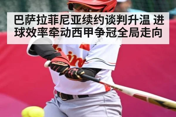巴萨拉菲尼亚续约谈判升温 进球效率牵动西甲争冠全局走向