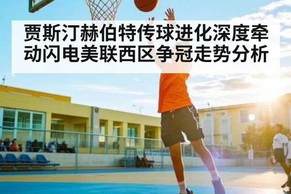 贾斯汀赫伯特传球进化深度牵动闪电美联西区争冠走势分析