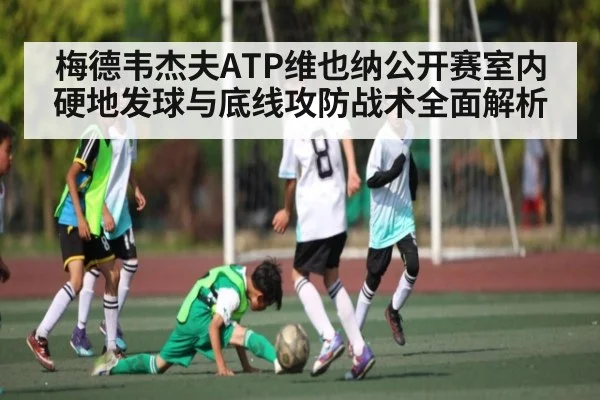梅德韦杰夫ATP维也纳公开赛室内硬地发球与底线攻防战术全面解析